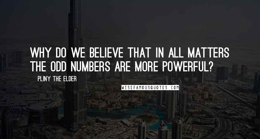 Pliny The Elder Quotes: Why do we believe that in all matters the odd numbers are more powerful?