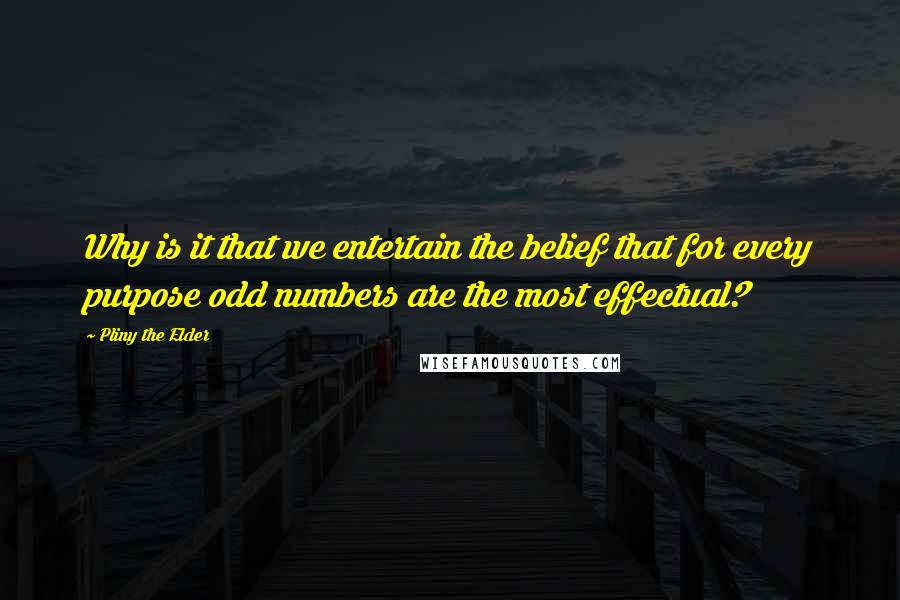 Pliny The Elder Quotes: Why is it that we entertain the belief that for every purpose odd numbers are the most effectual?