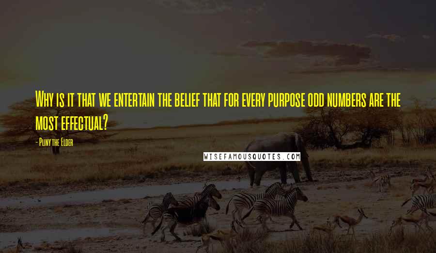 Pliny The Elder Quotes: Why is it that we entertain the belief that for every purpose odd numbers are the most effectual?