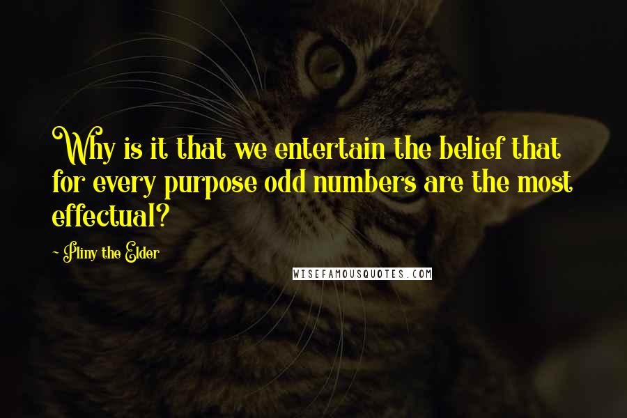 Pliny The Elder Quotes: Why is it that we entertain the belief that for every purpose odd numbers are the most effectual?