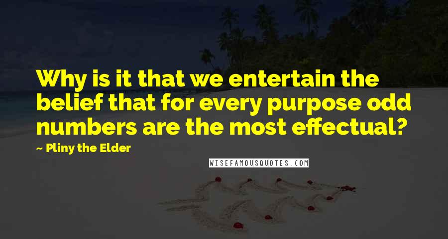 Pliny The Elder Quotes: Why is it that we entertain the belief that for every purpose odd numbers are the most effectual?