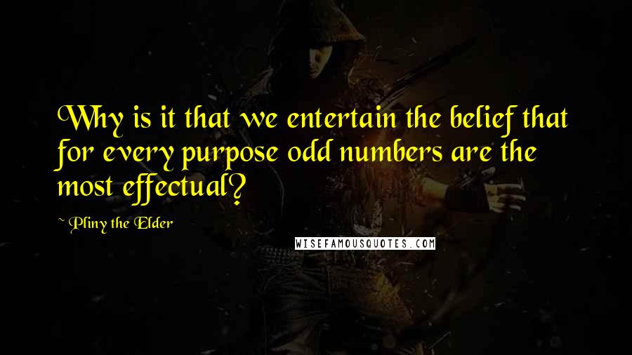 Pliny The Elder Quotes: Why is it that we entertain the belief that for every purpose odd numbers are the most effectual?