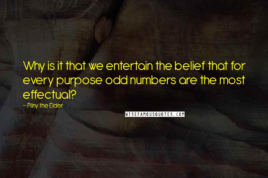 Pliny The Elder Quotes: Why is it that we entertain the belief that for every purpose odd numbers are the most effectual?