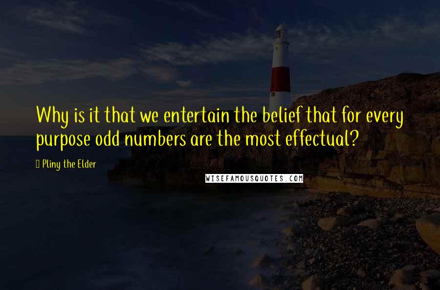 Pliny The Elder Quotes: Why is it that we entertain the belief that for every purpose odd numbers are the most effectual?