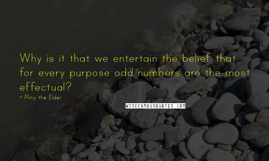 Pliny The Elder Quotes: Why is it that we entertain the belief that for every purpose odd numbers are the most effectual?