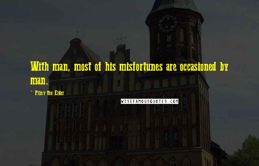 Pliny The Elder Quotes: With man, most of his misfortunes are occasioned by man.
