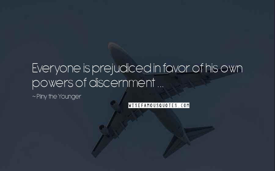 Pliny The Younger Quotes: Everyone is prejudiced in favor of his own powers of discernment ...