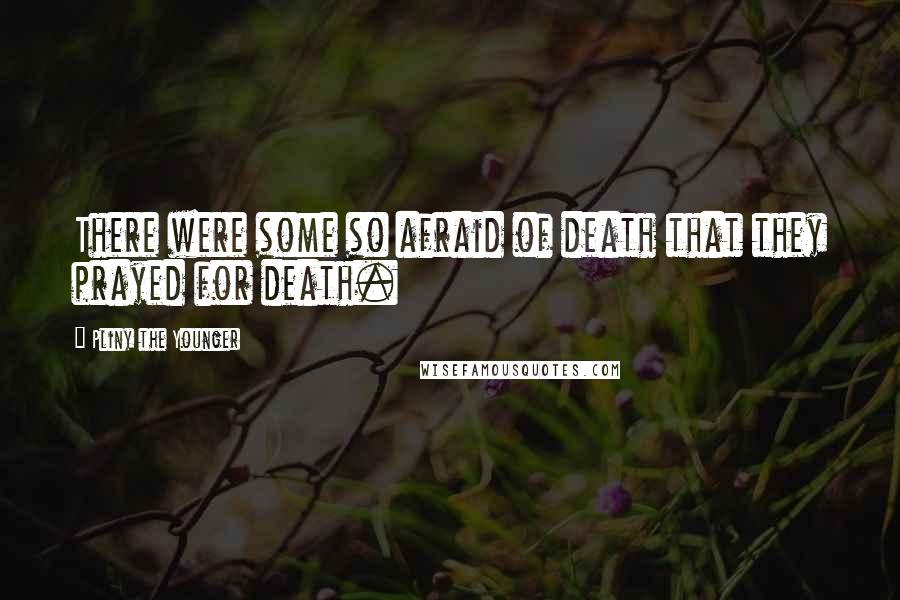 Pliny The Younger Quotes: There were some so afraid of death that they prayed for death.