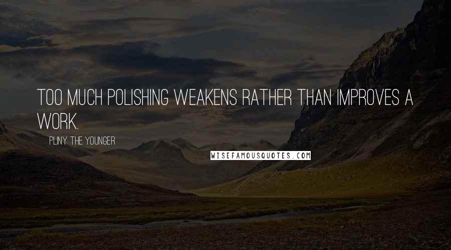 Pliny The Younger Quotes: Too much polishing weakens rather than improves a work.