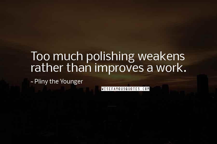 Pliny The Younger Quotes: Too much polishing weakens rather than improves a work.