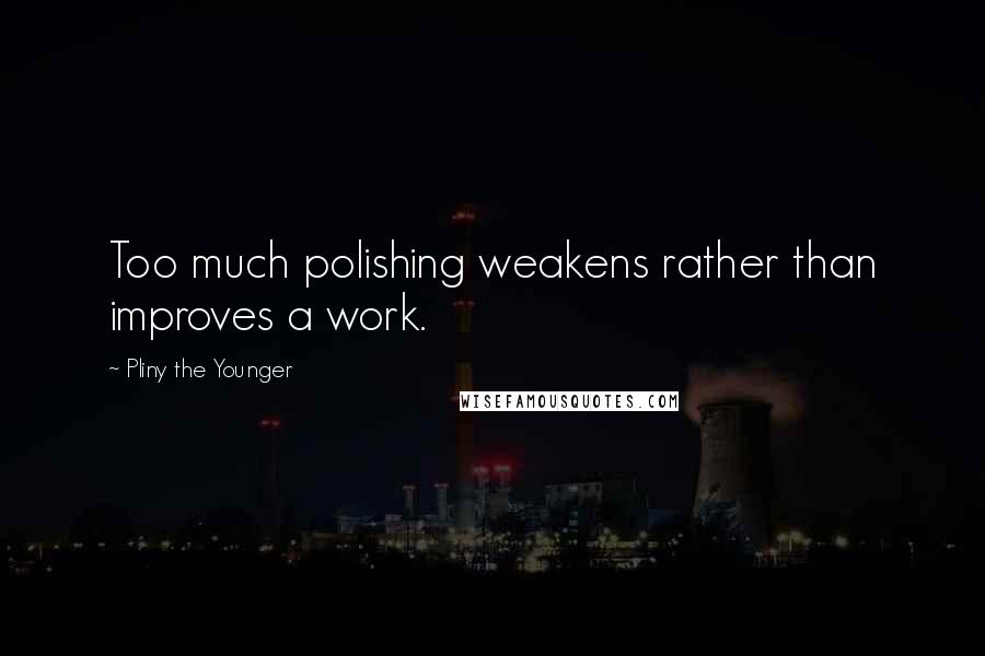 Pliny The Younger Quotes: Too much polishing weakens rather than improves a work.