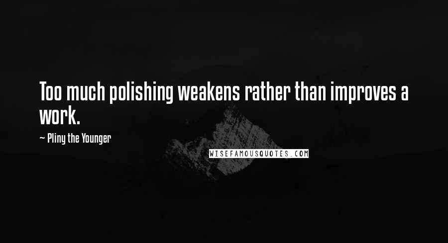 Pliny The Younger Quotes: Too much polishing weakens rather than improves a work.