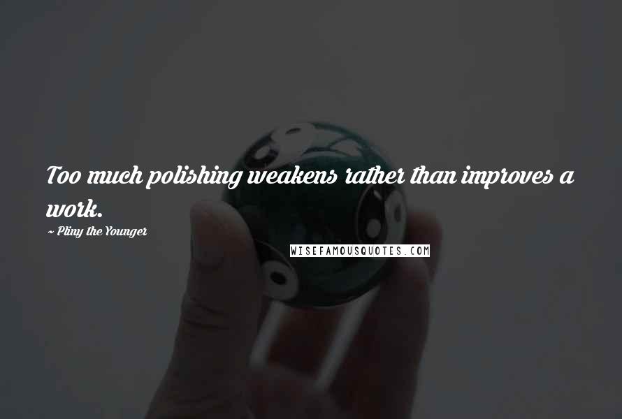 Pliny The Younger Quotes: Too much polishing weakens rather than improves a work.