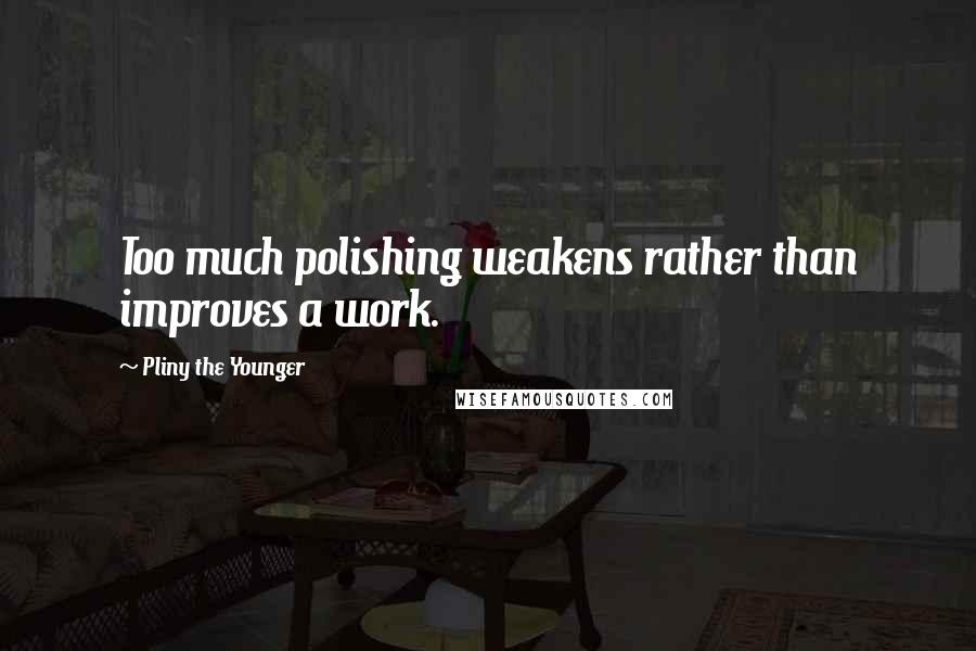 Pliny The Younger Quotes: Too much polishing weakens rather than improves a work.