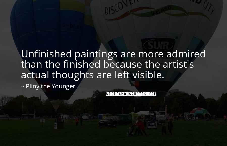 Pliny The Younger Quotes: Unfinished paintings are more admired than the finished because the artist's actual thoughts are left visible.