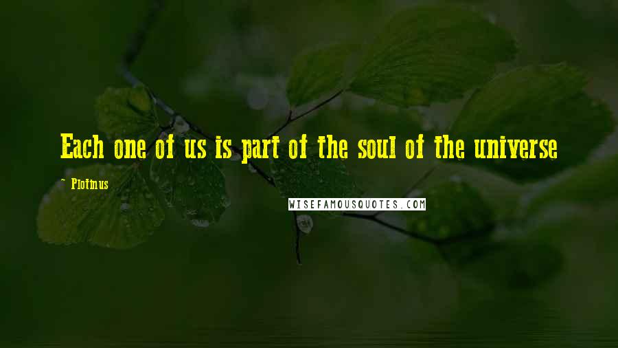 Plotinus Quotes: Each one of us is part of the soul of the universe