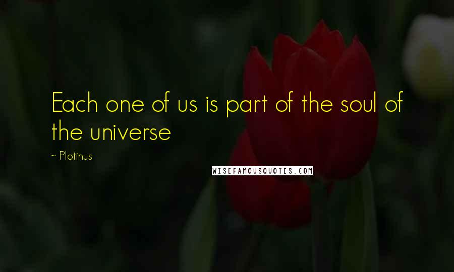 Plotinus Quotes: Each one of us is part of the soul of the universe
