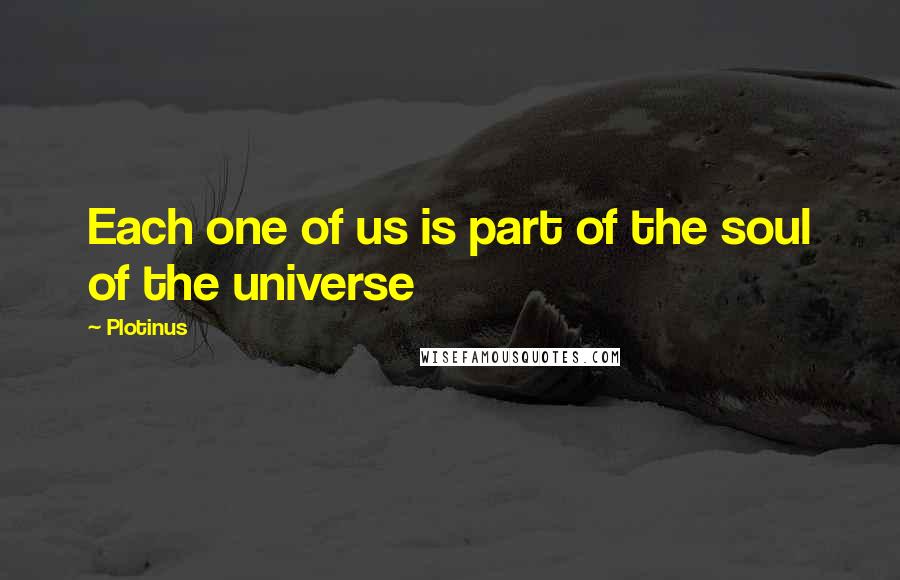 Plotinus Quotes: Each one of us is part of the soul of the universe
