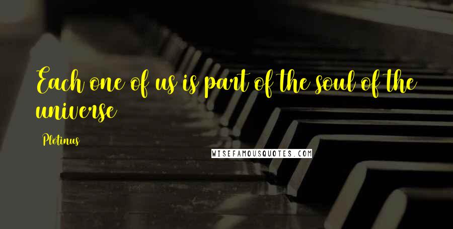 Plotinus Quotes: Each one of us is part of the soul of the universe