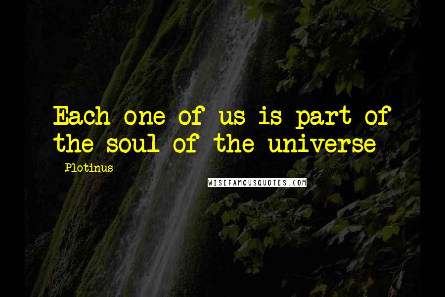 Plotinus Quotes: Each one of us is part of the soul of the universe