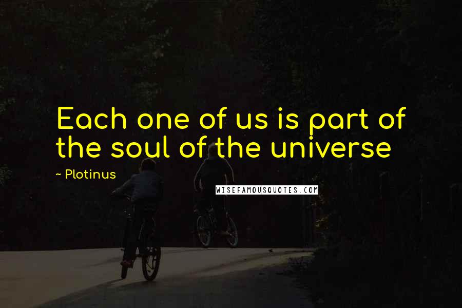 Plotinus Quotes: Each one of us is part of the soul of the universe