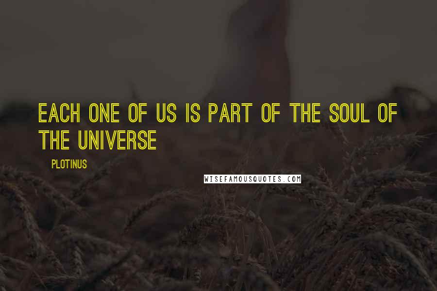 Plotinus Quotes: Each one of us is part of the soul of the universe