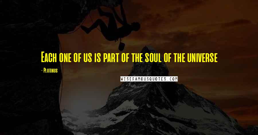 Plotinus Quotes: Each one of us is part of the soul of the universe