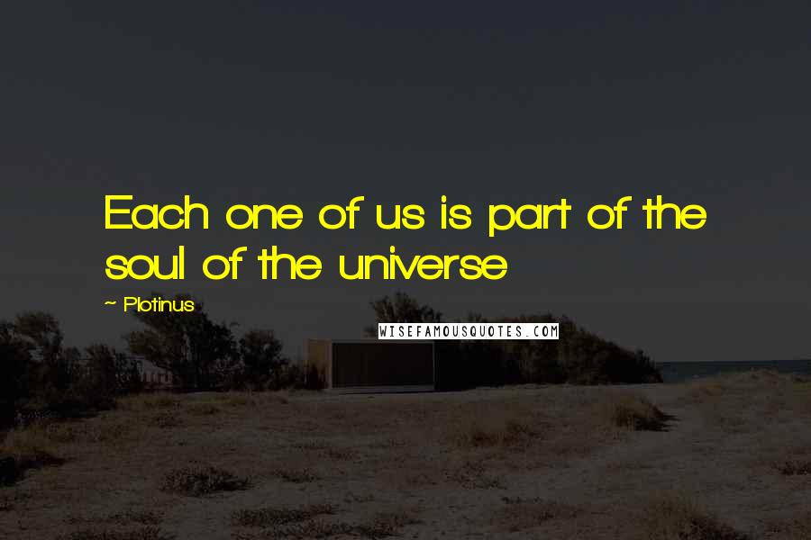 Plotinus Quotes: Each one of us is part of the soul of the universe