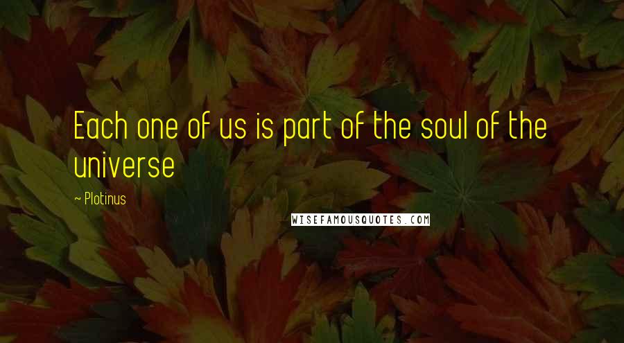 Plotinus Quotes: Each one of us is part of the soul of the universe