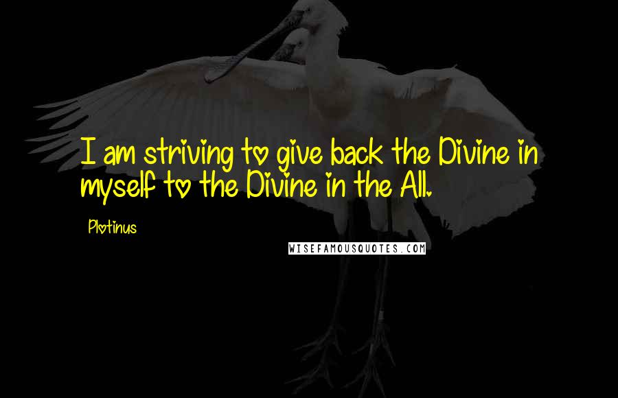 Plotinus Quotes: I am striving to give back the Divine in myself to the Divine in the All.