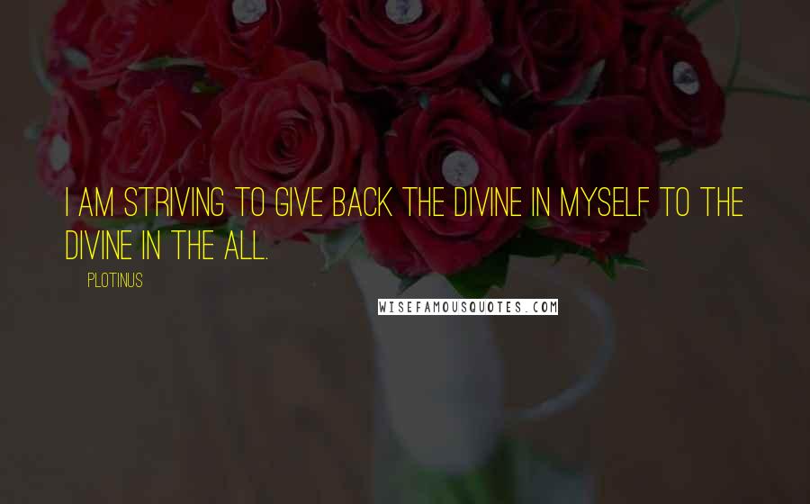 Plotinus Quotes: I am striving to give back the Divine in myself to the Divine in the All.