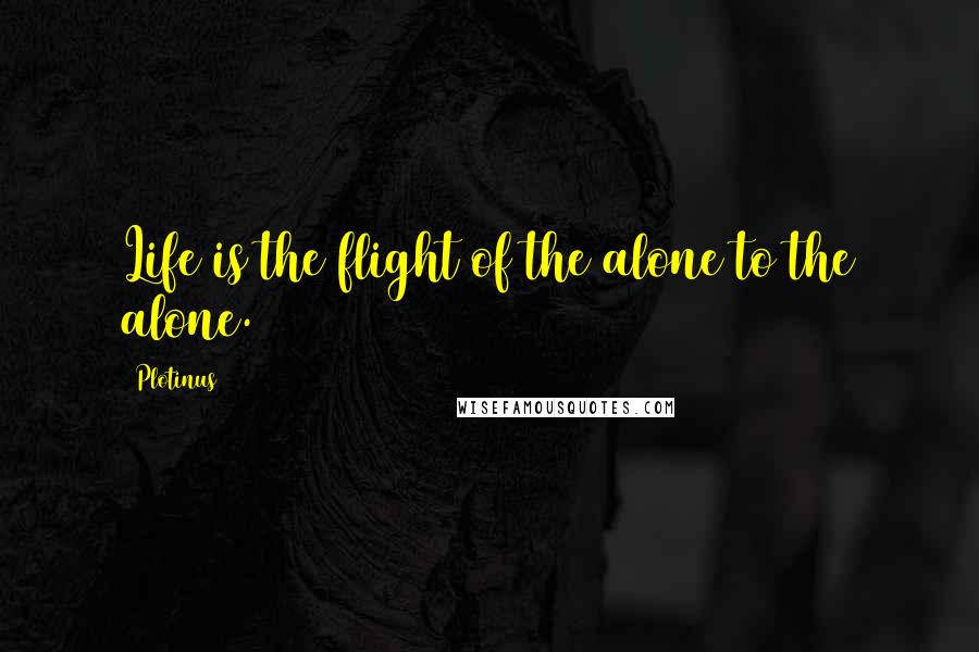Plotinus Quotes: Life is the flight of the alone to the alone.