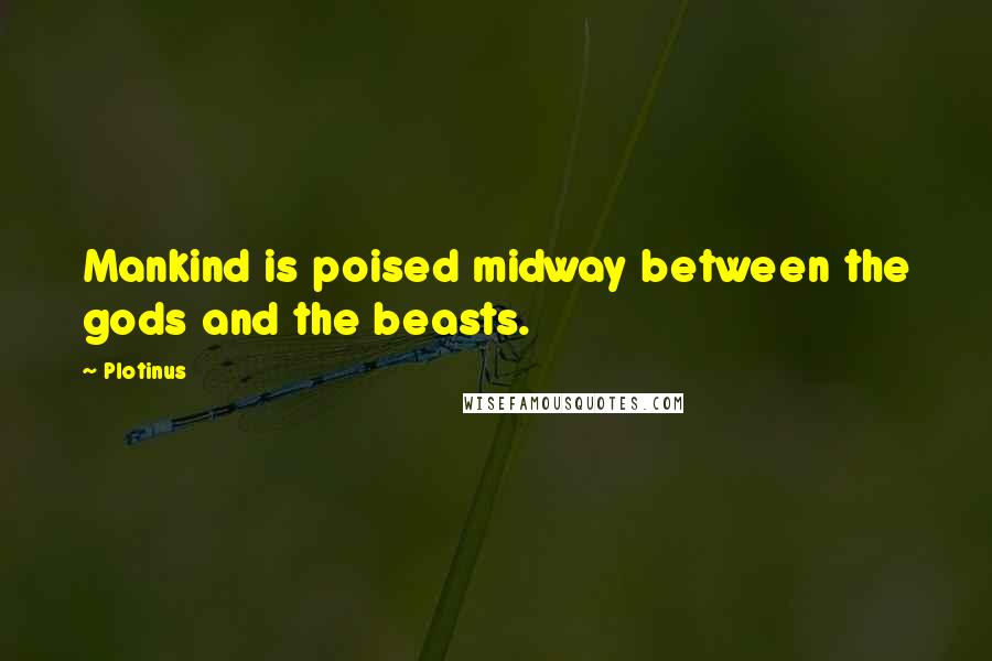 Plotinus Quotes: Mankind is poised midway between the gods and the beasts.