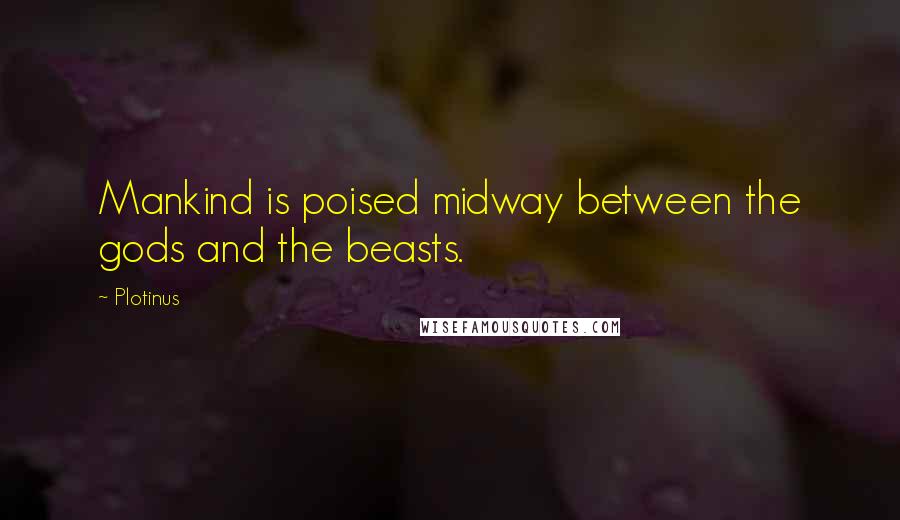 Plotinus Quotes: Mankind is poised midway between the gods and the beasts.