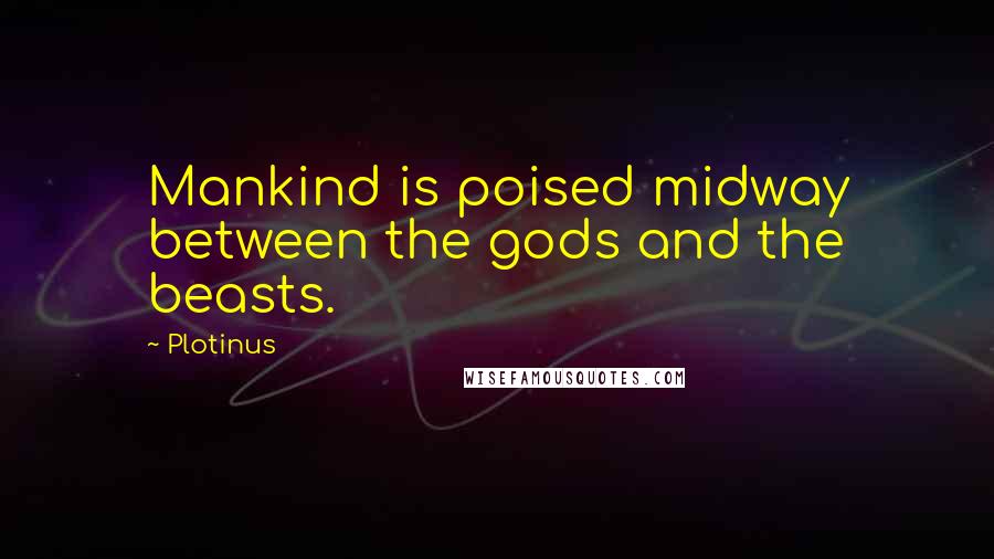 Plotinus Quotes: Mankind is poised midway between the gods and the beasts.