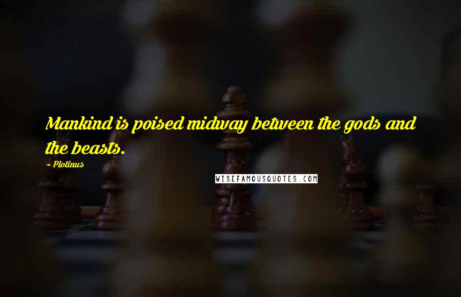 Plotinus Quotes: Mankind is poised midway between the gods and the beasts.