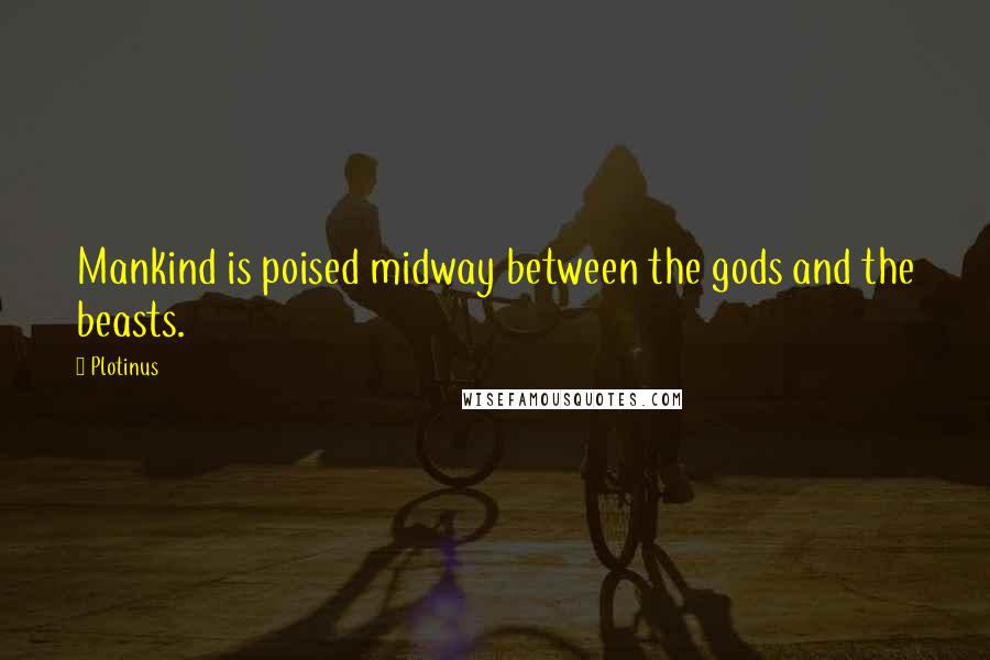 Plotinus Quotes: Mankind is poised midway between the gods and the beasts.