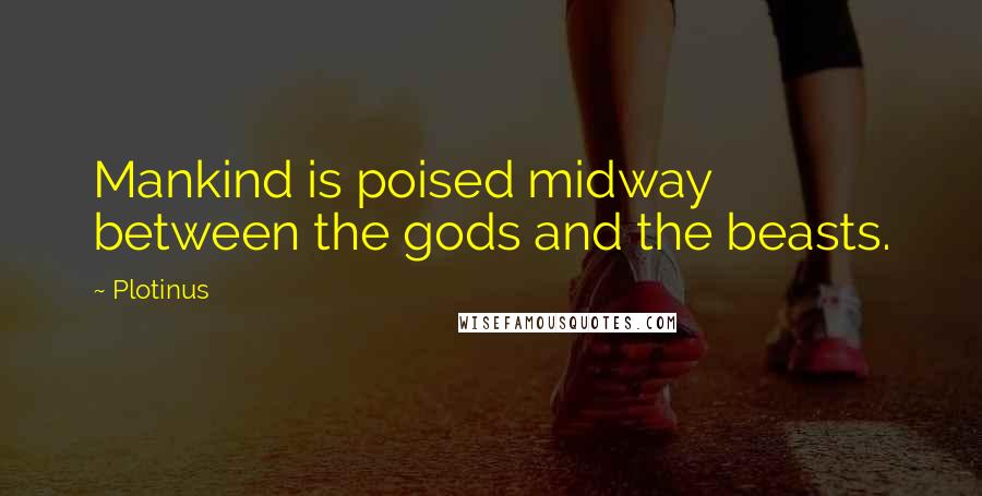 Plotinus Quotes: Mankind is poised midway between the gods and the beasts.