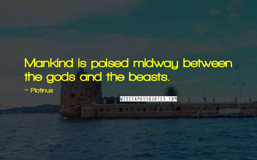 Plotinus Quotes: Mankind is poised midway between the gods and the beasts.