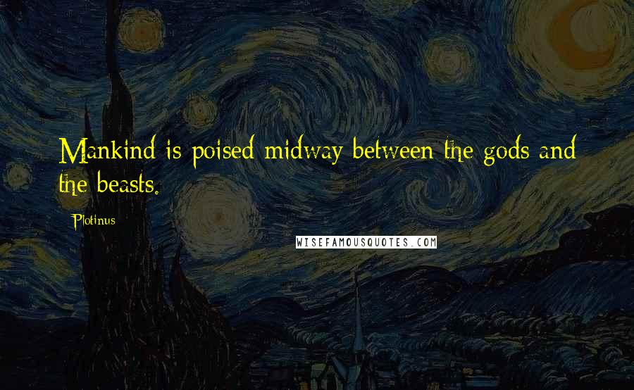Plotinus Quotes: Mankind is poised midway between the gods and the beasts.