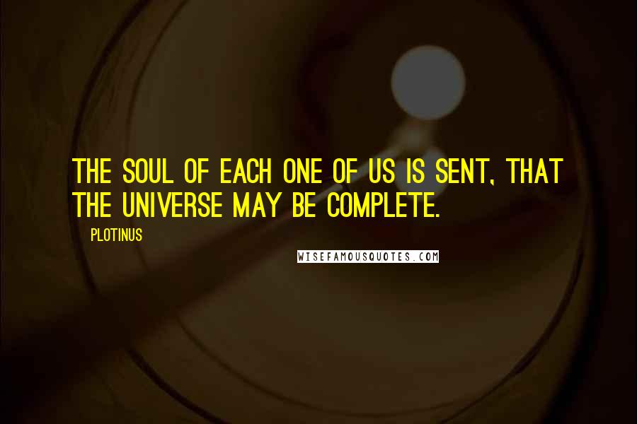 Plotinus Quotes: The Soul of each one of us is sent, that the universe may be complete.