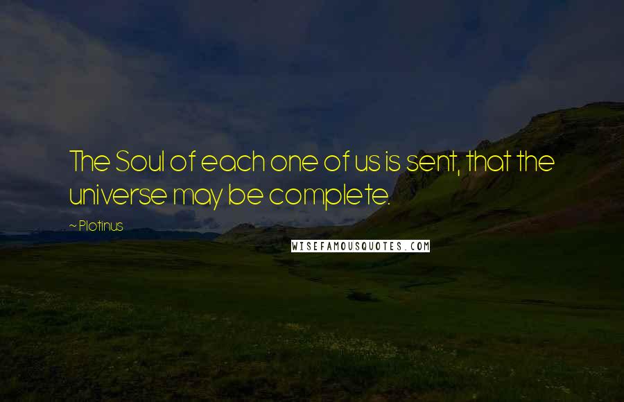 Plotinus Quotes: The Soul of each one of us is sent, that the universe may be complete.