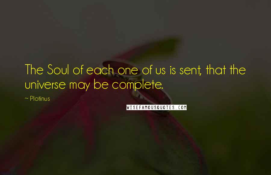 Plotinus Quotes: The Soul of each one of us is sent, that the universe may be complete.