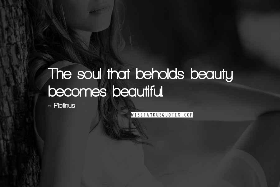 Plotinus Quotes: The soul that beholds beauty becomes beautiful.