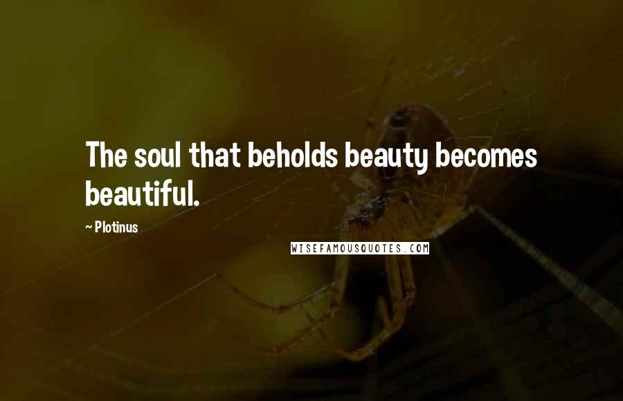 Plotinus Quotes: The soul that beholds beauty becomes beautiful.