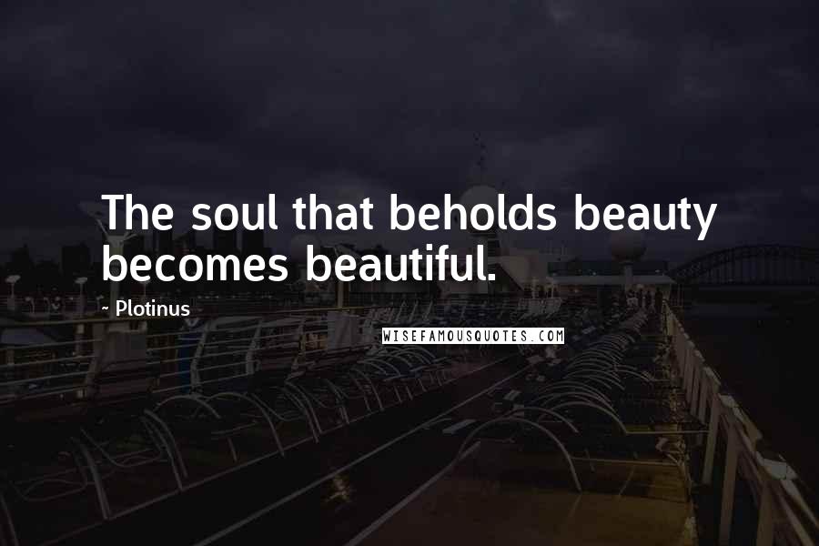 Plotinus Quotes: The soul that beholds beauty becomes beautiful.