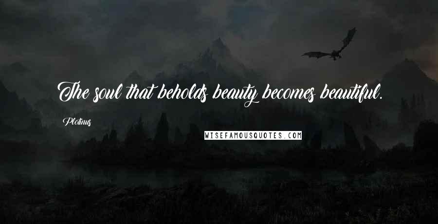 Plotinus Quotes: The soul that beholds beauty becomes beautiful.