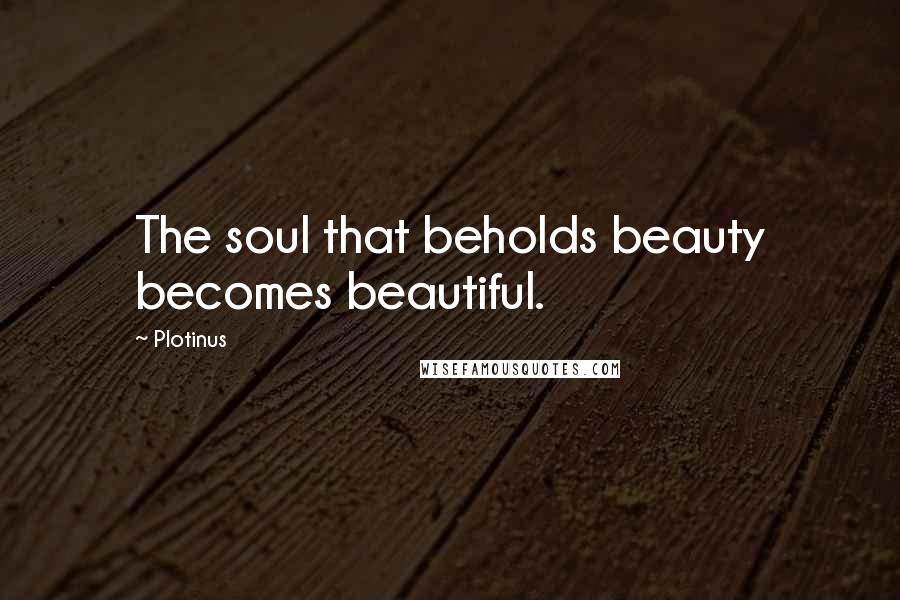 Plotinus Quotes: The soul that beholds beauty becomes beautiful.