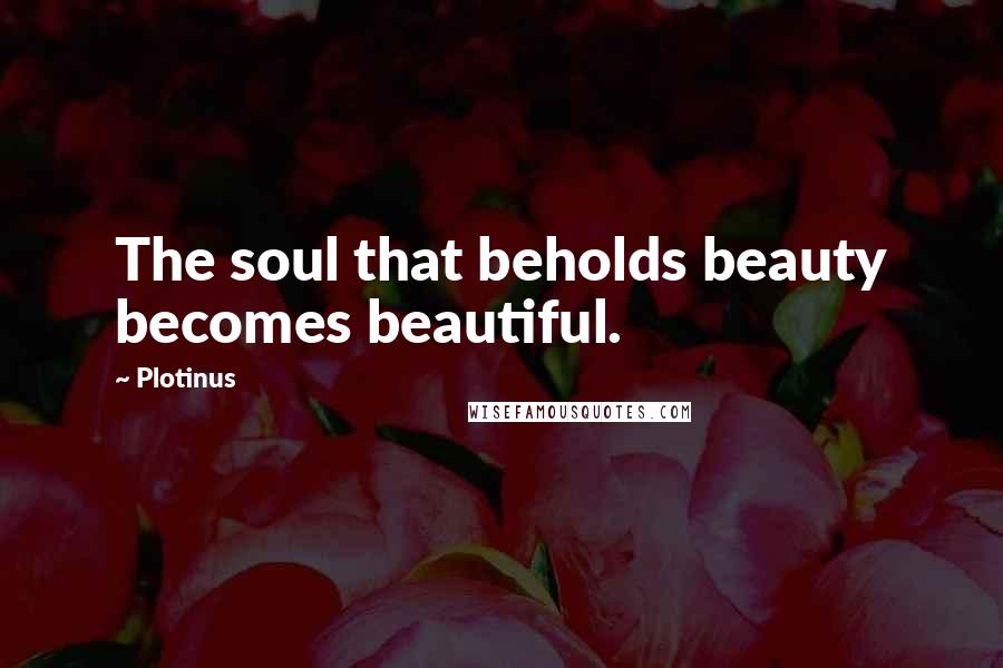 Plotinus Quotes: The soul that beholds beauty becomes beautiful.