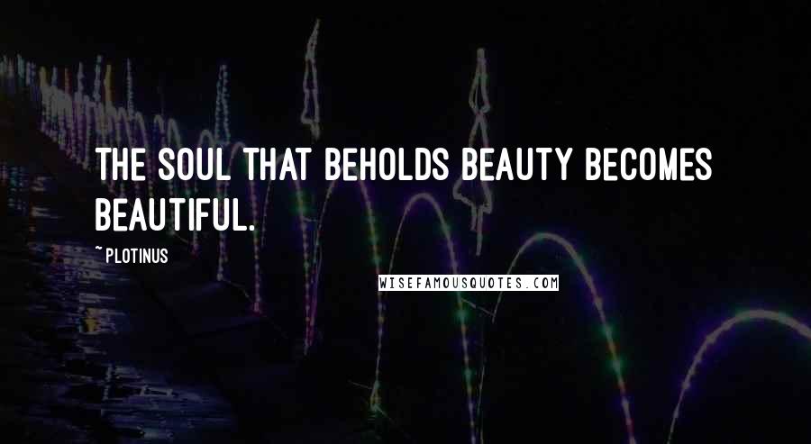 Plotinus Quotes: The soul that beholds beauty becomes beautiful.